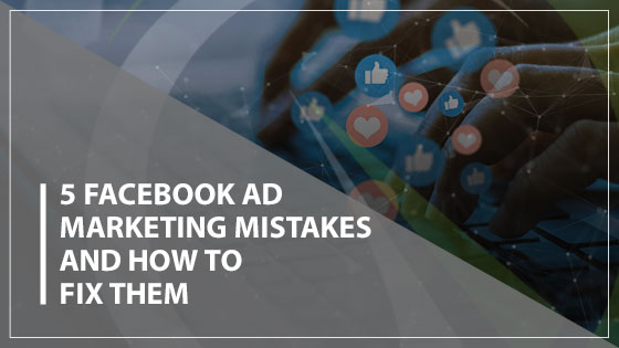 5 Facebook Ad Marketing Mistakes and How to Fix Them