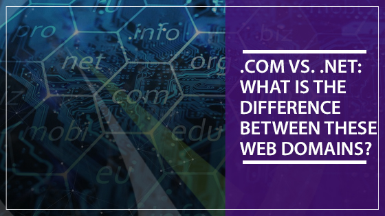 .Com vs. .Net: What Is The Difference Between These Web Domains?