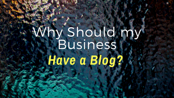 Why Should My Business Have A Blog?