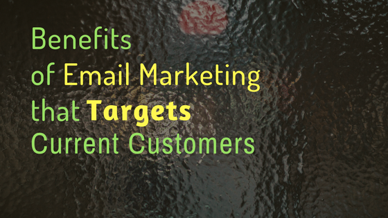 Benefits of Email Marketing that Targets Your Current Customers