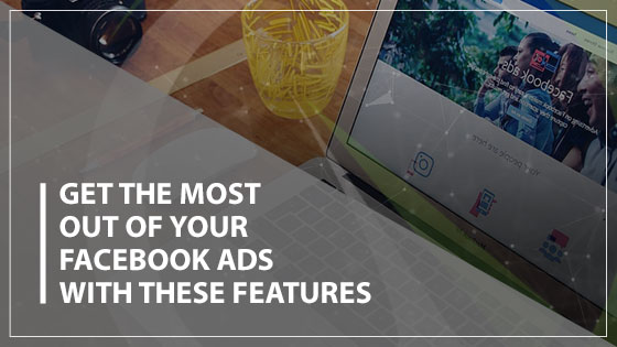 Get The Most Out of Your Facebook Ads With These Features