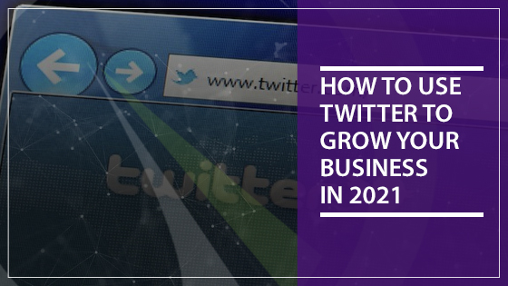 How to Use Twitter to Grow Your Business in 2021